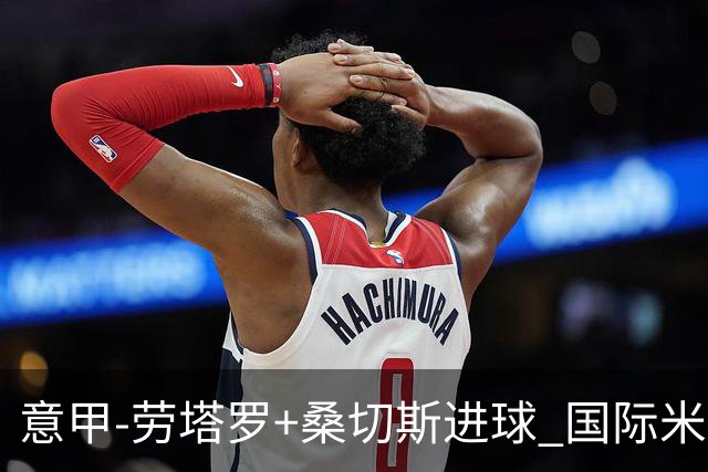 意甲-劳塔罗+桑切斯进球 国际米兰3-1力夺3连胜