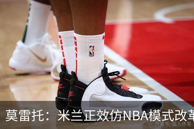 莫雷托：米兰正效仿NBA模式改革，希望创建类似NBA的组织管理结构
